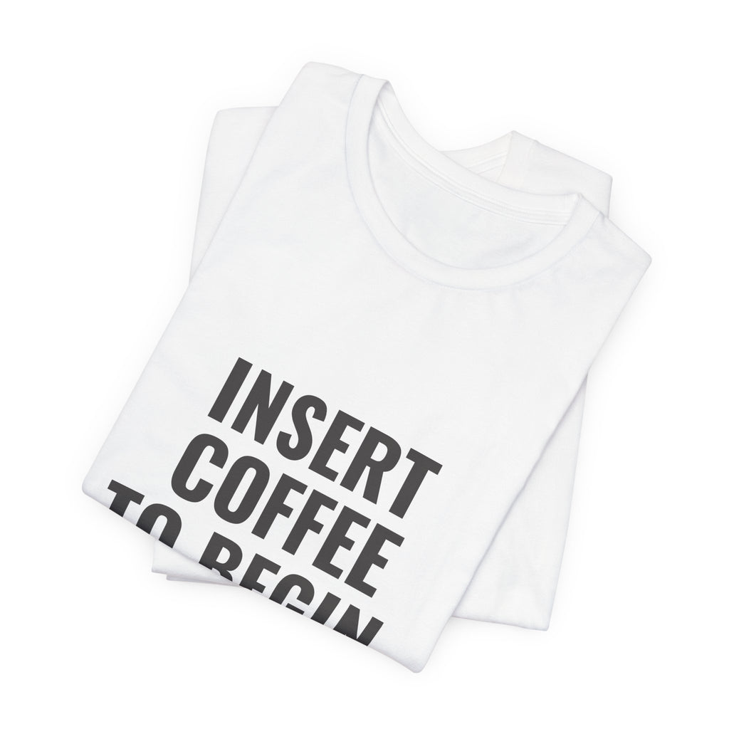 Insert Coffee To Begin T‑Shirt — Funny Coffee Tee with Cup Graphic